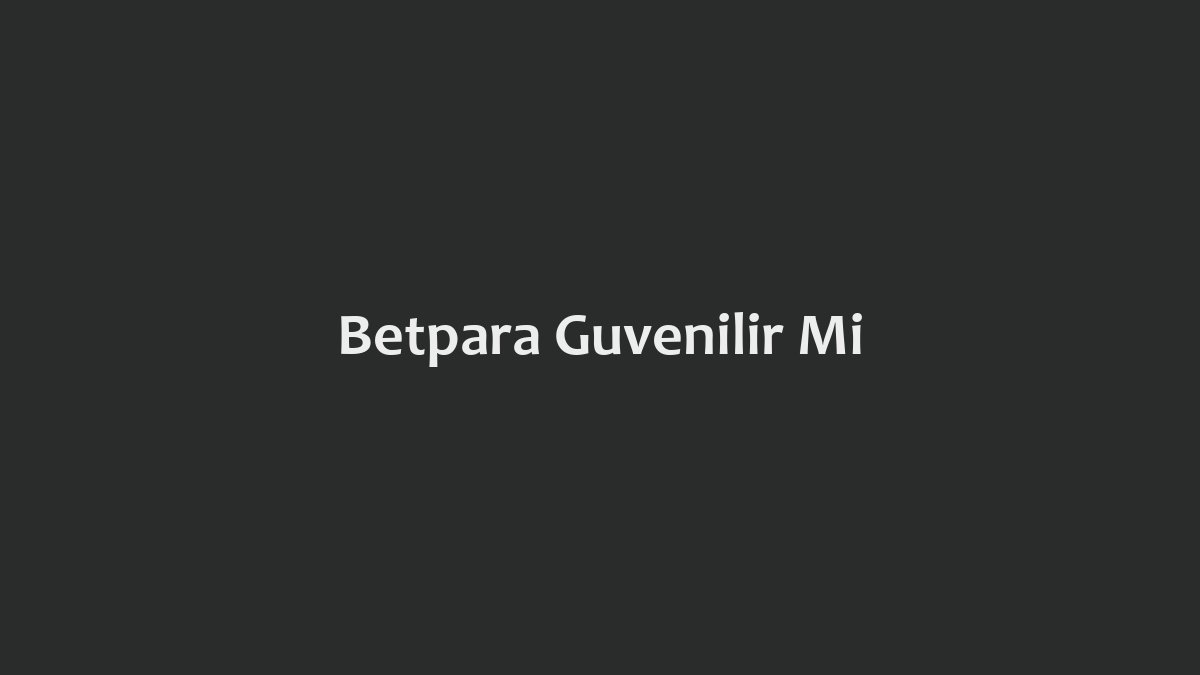 Betpara Güvenilir Mi